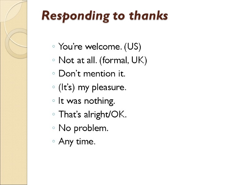 Responding to thanks  You’re welcome. (US) Not at all. (formal, UK) Don’t mention